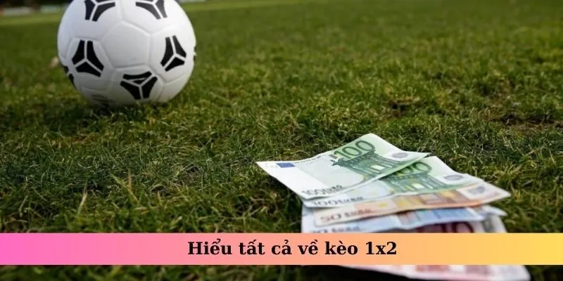 Hiểu tất cả về kèo 1x2