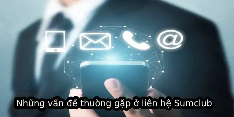 Những vấn đề thường gặp ở liên hệ Sumclub